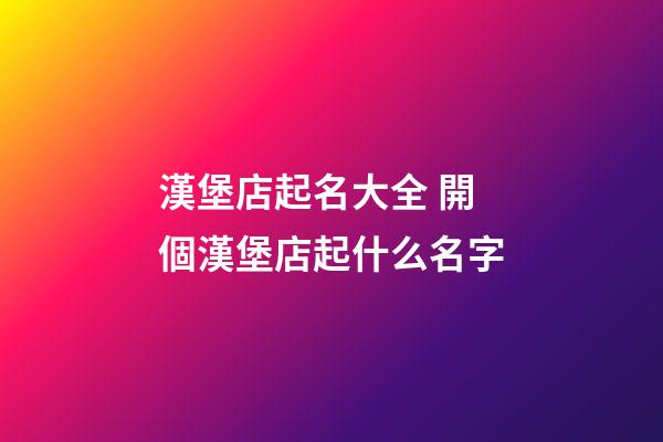 漢堡店起名大全 開個漢堡店起什么名字-第1張-店鋪起名-玄機派